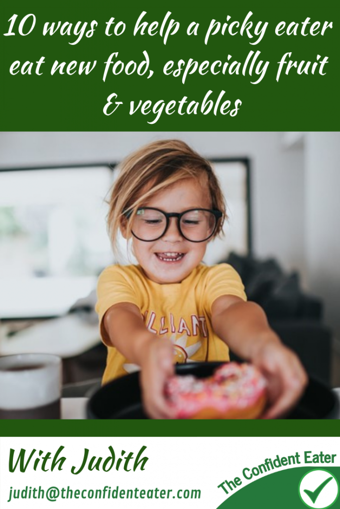 10 ways to help a picky eater eat new foods, especially fruit and vegetables #helpforpickyeaters, #helpforpickyeating, #Foodforpickyeaters, #theconfidenteater, #wellington, #NZ, #judithyeabsley, #helpforfussyeating, #helpforfussyeaters, #fussyeater, #fussyeating, #pickyeater, #pickyeating, #supportforpickyeaters, #winnerwinnerIeatdinner, #creatingconfidenteaters, #newfoods, #bookforpickyeaters, #thecompleteconfidenceprogram, #thepickypack, #Recipesforpickyeaters