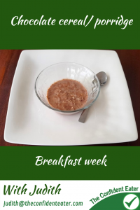 Chocolate cereal/porridge – fun recipe for fussy eaters #chocolatecerealforfussyeaters, #chocolatecerealforpickyeaters, #chocolatecereal, #chocolateporridge, #breakfastrecipes, #trynewfoods, #funfoodsforpickyeaters, #funfoodsdforfussyeaters, #Recipesforpickyeaters, #helpforpickyeaters, #helpforpickyeating, #Foodforpickyeaters, #theconfidenteater, #wellington, #NZ, #judithyeabsley, #helpforfussyeating, #helpforfussyeaters, #fussyeater, #fussyeating, #pickyeater, #pickyeating, #supportforpickyeaters, #winnerwinnerIeatdinner, #creatingconfidenteaters, #newfoods, #bookforpickyeaters, #thecompleteconfidenceprogram, #thepickypack