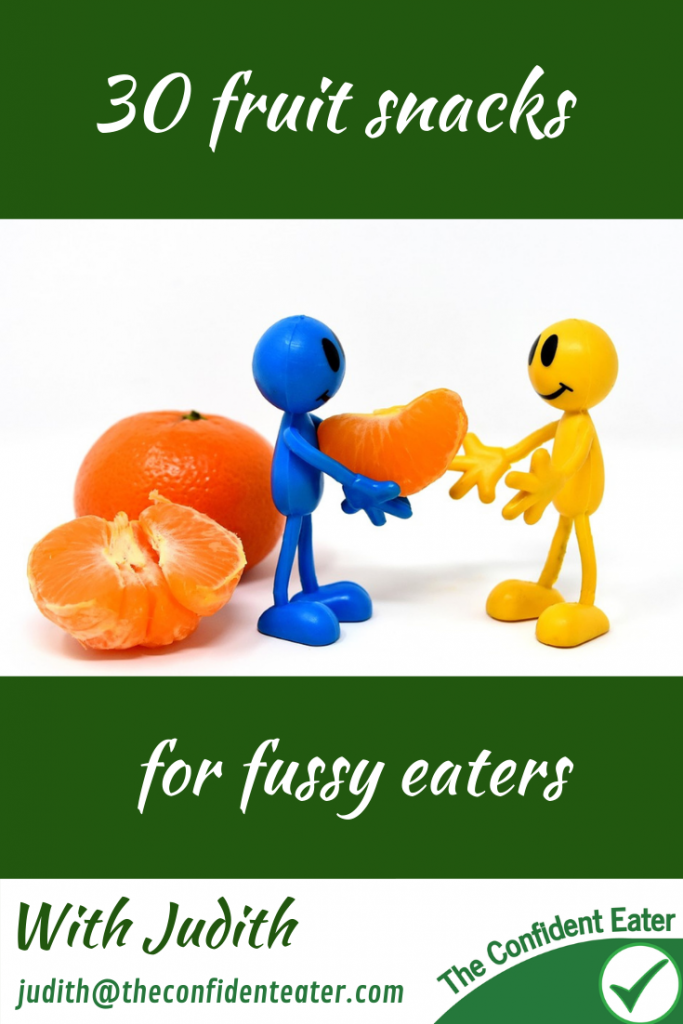 30 fruit snacks for fussy eaters NZ, Judith Yeabsley|Fussy Eating NZ, #fruitsnacksforfussyeaters, #fruitsnacksforpickyeaters, #theconfidenteater, #fussyeatingNZ, #pickyeatingNZ #helpforpickyeaters, #helpforpickyeating, #recipespickyeaterswilleat, #recipesfussyeaterswilleat #winnerwinnerIeatdinner, #Recipesforpickyeaters, #Foodforpickyeaters, #wellington, #NZ, #judithyeabsley, #helpforfussyeating, #helpforfussyeaters, #fussyeater, #fussyeating, #pickyeater, #pickyeating, #supportforpickyeaters, #winnerwinnerIeatdinner, #creatingconfidenteaters, #newfoods, #bookforpickyeaters, #thecompleteconfidenceprogram, #thepickypack, #funfoodsforpickyeaters, #funfoodsdforfussyeaters