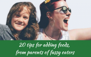 20 tips for adding foods, from parents of fussy eaters. Judith Yeabsley|Fussy Eating NZ, #helpaddingfoodsfussyeating, #helpfortoddlerfussyeaters, #helpfortoddlerpickyeaters, #helpaddingfoodforpickyeaters, #theconfidenteater, #fussyeatingNZ, #pickyeatingNZ #helpforpickyeaters, #helpforpickyeating, #recipespickyeaterswilleat, #recipesfussyeaterswilleat #winnerwinnerIeatdinner, #Recipesforpickyeaters, #Foodforpickyeaters, #wellington, #NZ, #judithyeabsley, #helpforfussyeating, #helpforfussyeaters, #fussyeater, #fussyeating, #pickyeater, #pickyeating, #supportforpickyeaters, #creatingconfidenteaters, #newfoods, #bookforpickyeaters, #thepickypack, #funfoodsforpickyeaters, #funfoodsdforfussyeaters