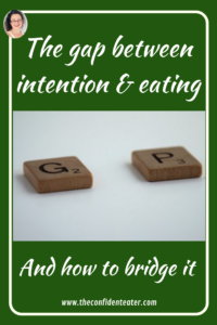 The gap between intention and eating, Judith Yeabsley|Fussy Eating NZ, #TheConfidentEater, #FussyEatingNZ, #TryNewFoods #HelpForFussyEating, #HelpForFussyEaters, #FussyEater, #FussyEating, #PickyEater, #PickyEating, #SupportForFussyEaters, #SupportForPickyEaters, #CreatingConfidentEaters, #TryNewFood #PickyEatingNZ #HelpForPickyEaters, #HelpForPickyEating, #Wellington, #NZ, #JudithYeabsley